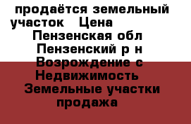 продаётся земельный участок › Цена ­ 500 000 - Пензенская обл., Пензенский р-н, Возрождение с. Недвижимость » Земельные участки продажа   